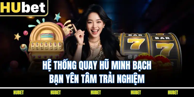 Hệ thống quay hũ minh bạch bạn yên tâm trải nghiệm